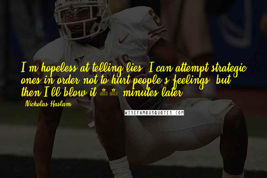 Nicholas Haslam Quotes: I'm hopeless at telling lies. I can attempt strategic ones in order not to hurt people's feelings, but then I'll blow it 10 minutes later.