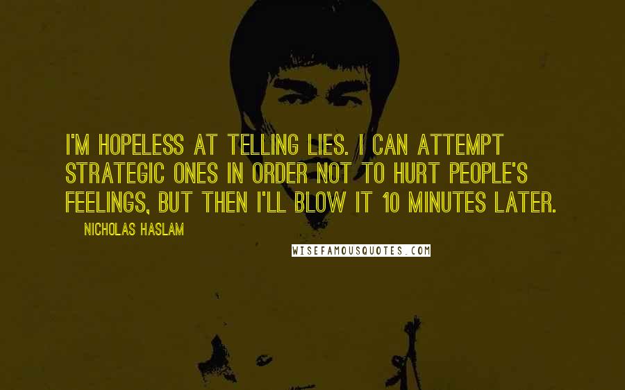 Nicholas Haslam Quotes: I'm hopeless at telling lies. I can attempt strategic ones in order not to hurt people's feelings, but then I'll blow it 10 minutes later.