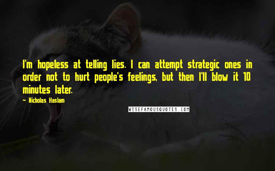 Nicholas Haslam Quotes: I'm hopeless at telling lies. I can attempt strategic ones in order not to hurt people's feelings, but then I'll blow it 10 minutes later.