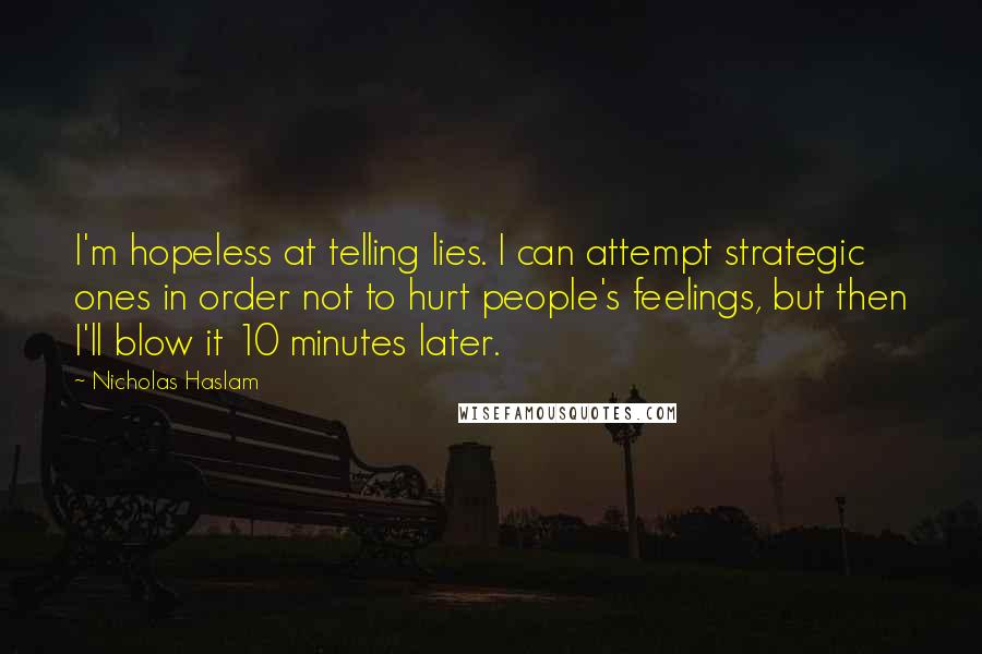 Nicholas Haslam Quotes: I'm hopeless at telling lies. I can attempt strategic ones in order not to hurt people's feelings, but then I'll blow it 10 minutes later.