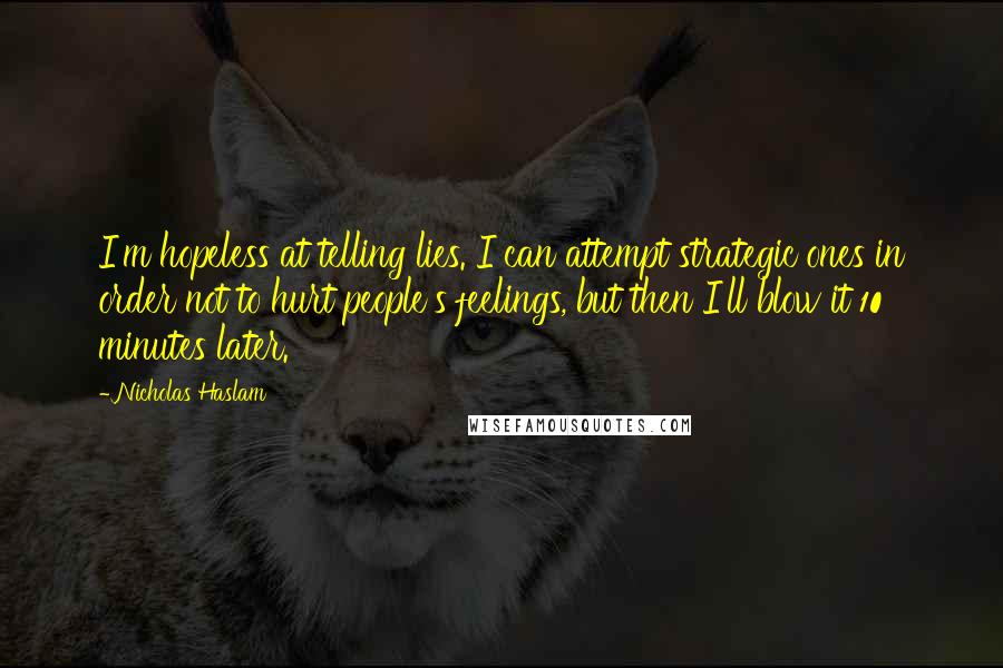 Nicholas Haslam Quotes: I'm hopeless at telling lies. I can attempt strategic ones in order not to hurt people's feelings, but then I'll blow it 10 minutes later.