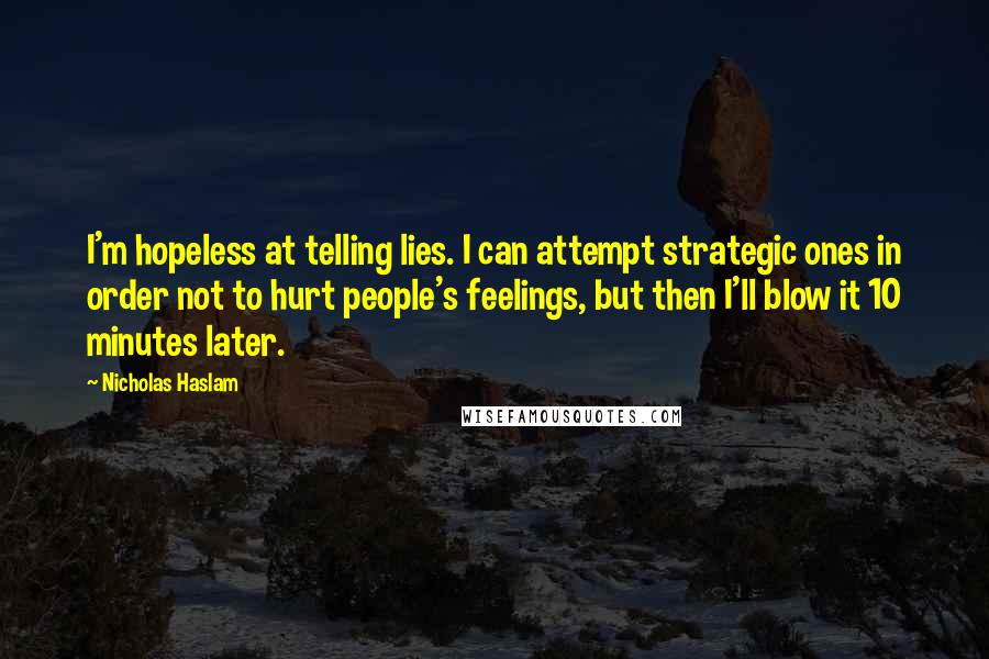 Nicholas Haslam Quotes: I'm hopeless at telling lies. I can attempt strategic ones in order not to hurt people's feelings, but then I'll blow it 10 minutes later.