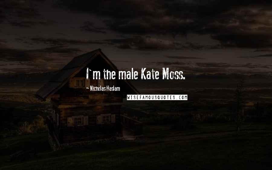 Nicholas Haslam Quotes: I'm the male Kate Moss.