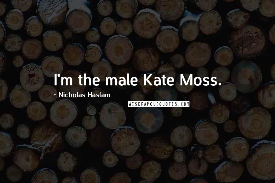 Nicholas Haslam Quotes: I'm the male Kate Moss.