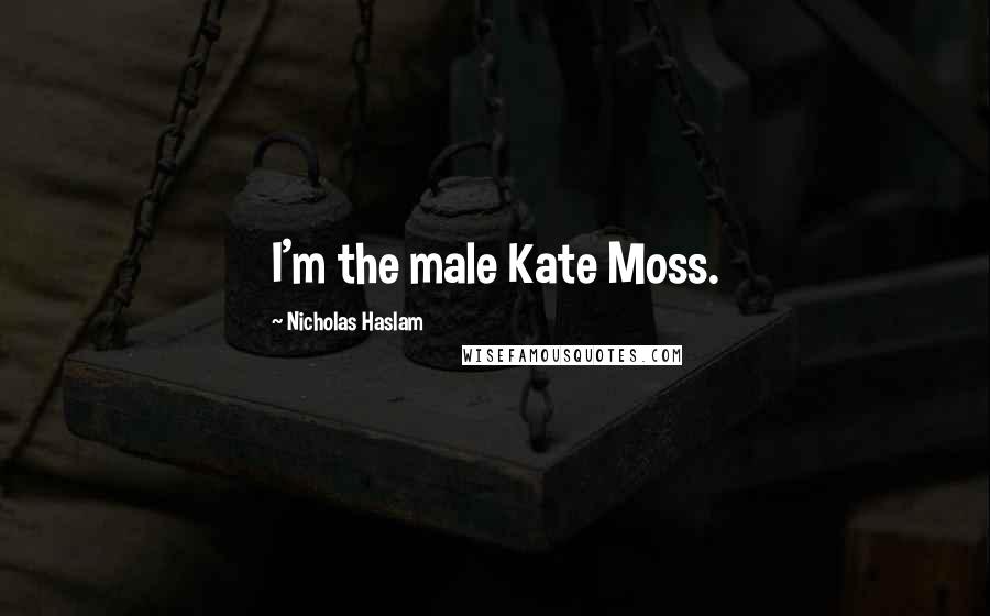 Nicholas Haslam Quotes: I'm the male Kate Moss.