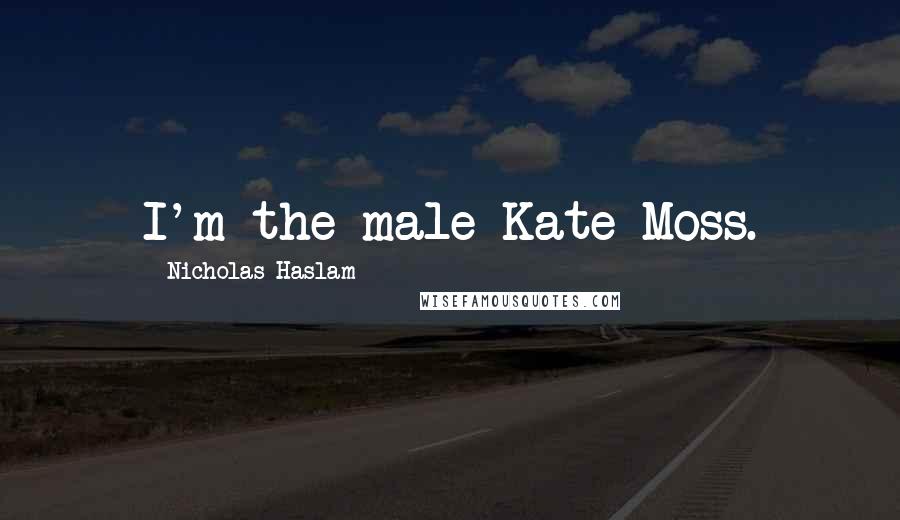 Nicholas Haslam Quotes: I'm the male Kate Moss.