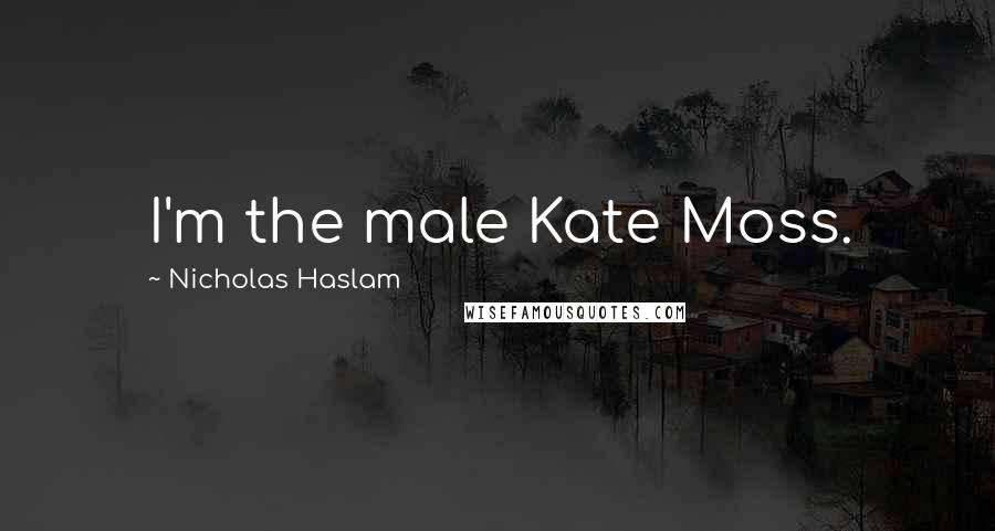 Nicholas Haslam Quotes: I'm the male Kate Moss.