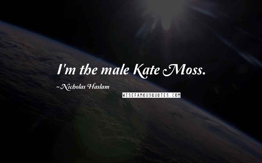 Nicholas Haslam Quotes: I'm the male Kate Moss.