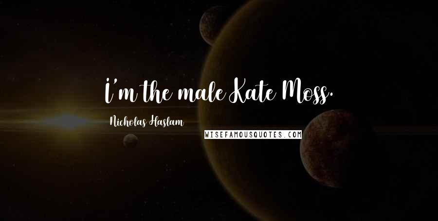 Nicholas Haslam Quotes: I'm the male Kate Moss.