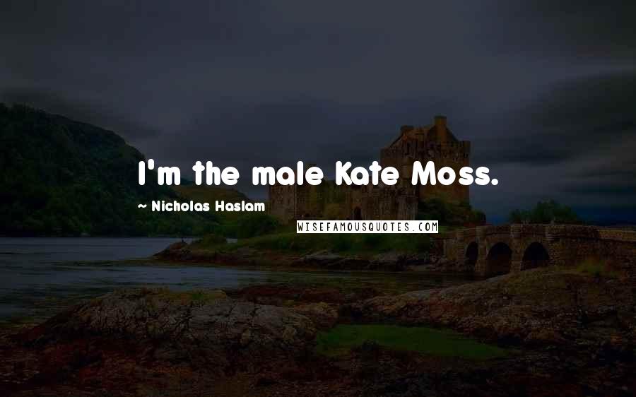 Nicholas Haslam Quotes: I'm the male Kate Moss.