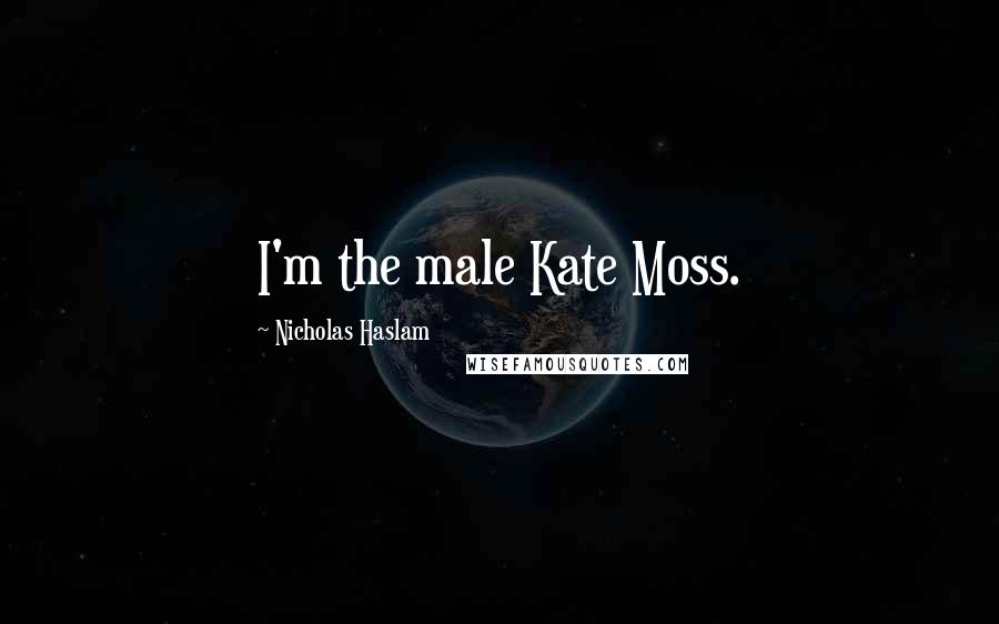 Nicholas Haslam Quotes: I'm the male Kate Moss.