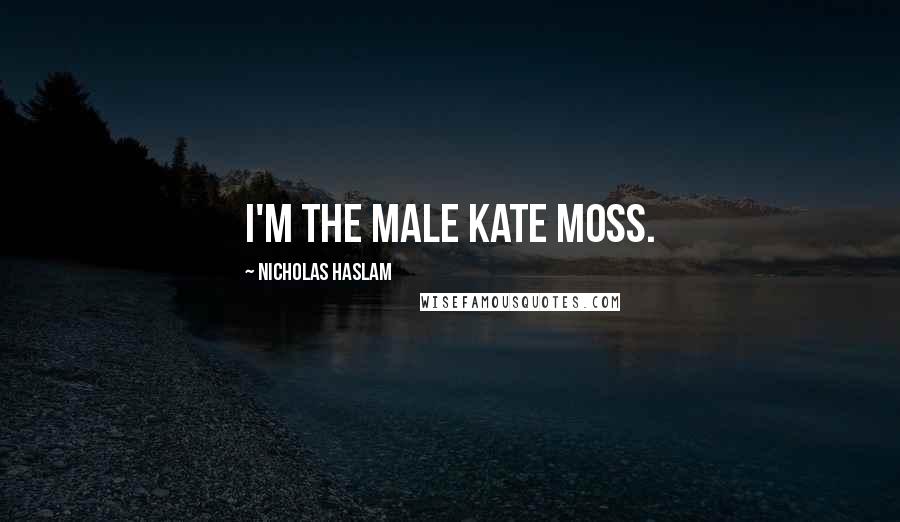 Nicholas Haslam Quotes: I'm the male Kate Moss.