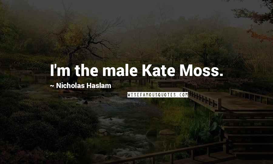 Nicholas Haslam Quotes: I'm the male Kate Moss.