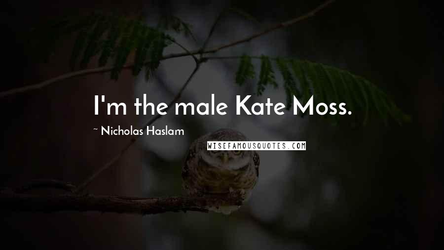 Nicholas Haslam Quotes: I'm the male Kate Moss.