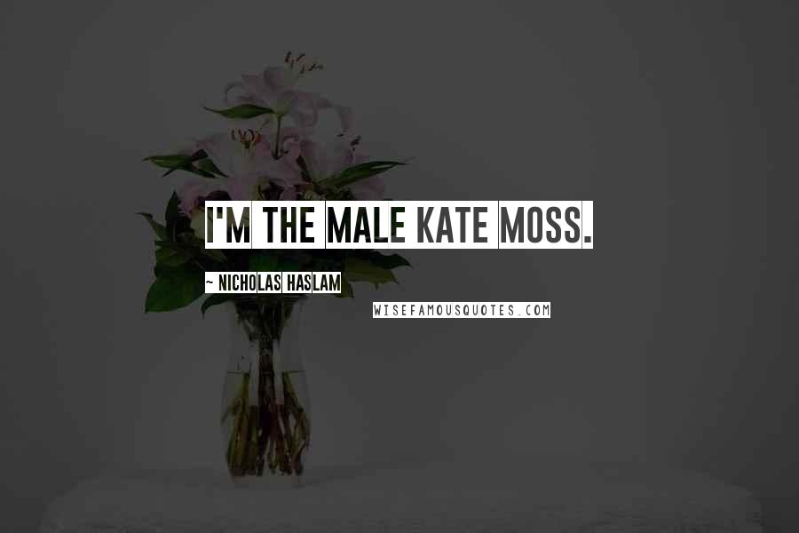 Nicholas Haslam Quotes: I'm the male Kate Moss.