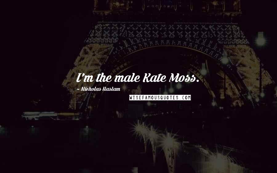 Nicholas Haslam Quotes: I'm the male Kate Moss.