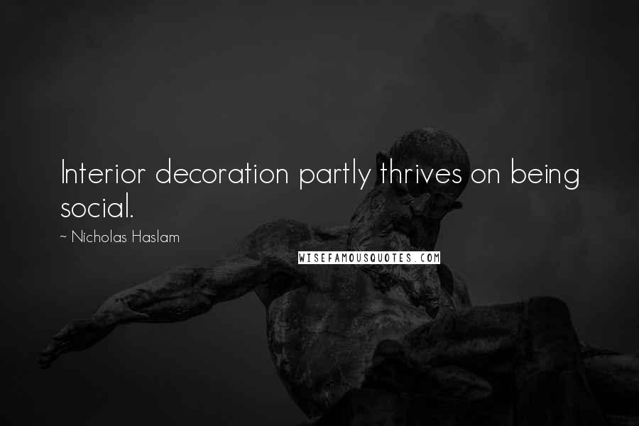 Nicholas Haslam Quotes: Interior decoration partly thrives on being social.