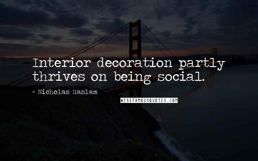 Nicholas Haslam Quotes: Interior decoration partly thrives on being social.