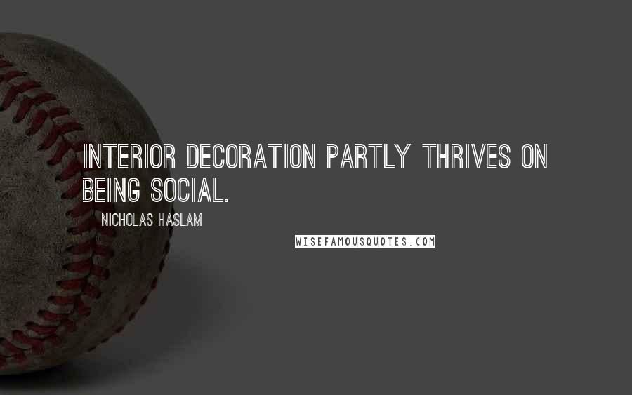 Nicholas Haslam Quotes: Interior decoration partly thrives on being social.
