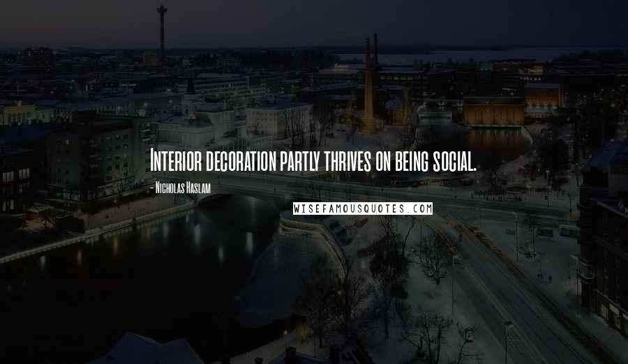 Nicholas Haslam Quotes: Interior decoration partly thrives on being social.