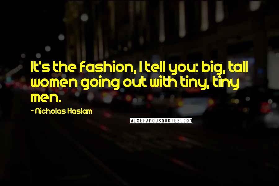 Nicholas Haslam Quotes: It's the fashion, I tell you: big, tall women going out with tiny, tiny men.