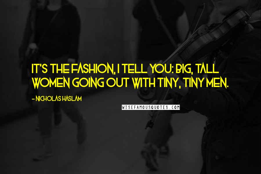 Nicholas Haslam Quotes: It's the fashion, I tell you: big, tall women going out with tiny, tiny men.