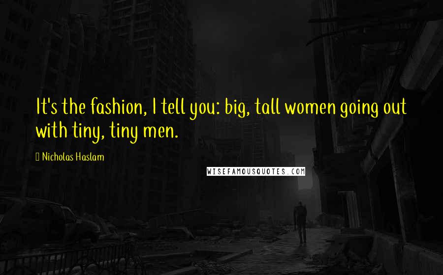 Nicholas Haslam Quotes: It's the fashion, I tell you: big, tall women going out with tiny, tiny men.