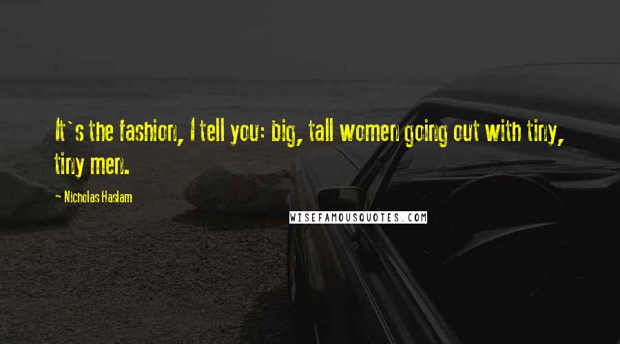 Nicholas Haslam Quotes: It's the fashion, I tell you: big, tall women going out with tiny, tiny men.