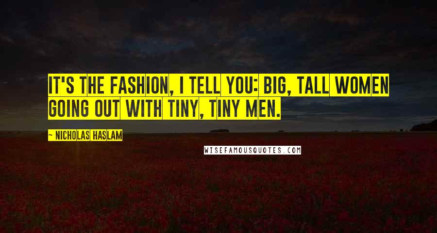 Nicholas Haslam Quotes: It's the fashion, I tell you: big, tall women going out with tiny, tiny men.