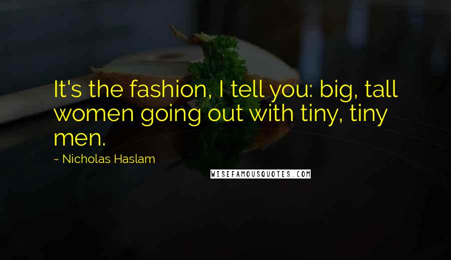 Nicholas Haslam Quotes: It's the fashion, I tell you: big, tall women going out with tiny, tiny men.
