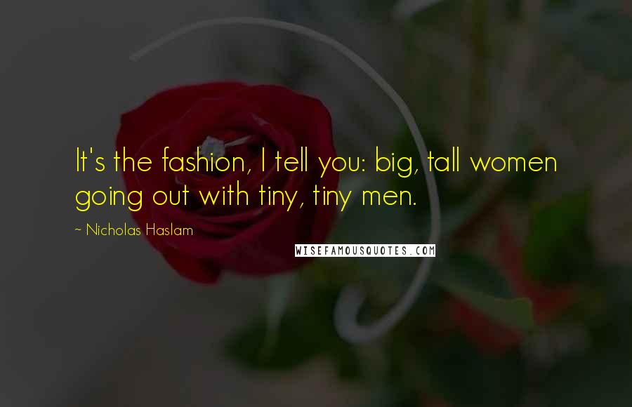 Nicholas Haslam Quotes: It's the fashion, I tell you: big, tall women going out with tiny, tiny men.