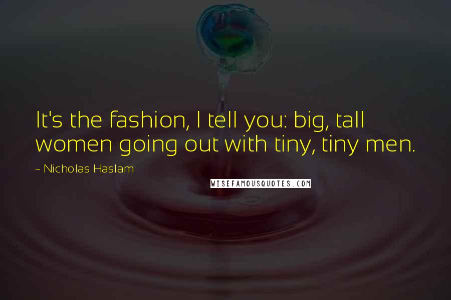 Nicholas Haslam Quotes: It's the fashion, I tell you: big, tall women going out with tiny, tiny men.