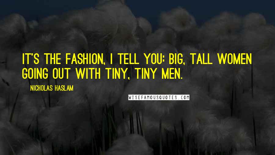 Nicholas Haslam Quotes: It's the fashion, I tell you: big, tall women going out with tiny, tiny men.