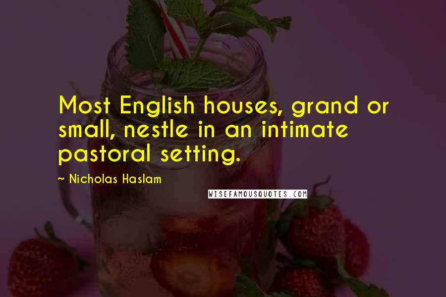 Nicholas Haslam Quotes: Most English houses, grand or small, nestle in an intimate pastoral setting.