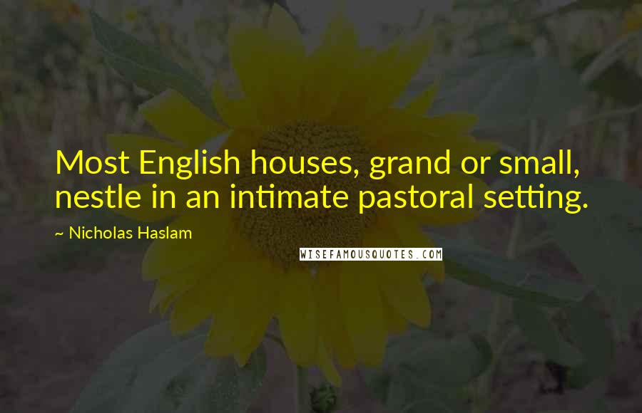 Nicholas Haslam Quotes: Most English houses, grand or small, nestle in an intimate pastoral setting.