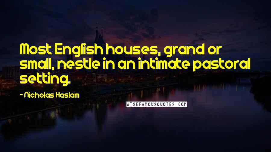 Nicholas Haslam Quotes: Most English houses, grand or small, nestle in an intimate pastoral setting.
