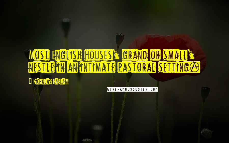 Nicholas Haslam Quotes: Most English houses, grand or small, nestle in an intimate pastoral setting.