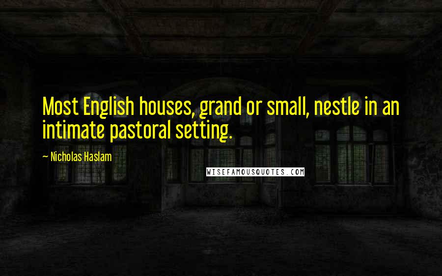 Nicholas Haslam Quotes: Most English houses, grand or small, nestle in an intimate pastoral setting.