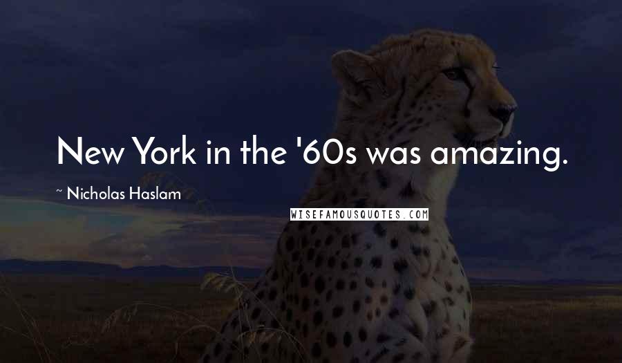 Nicholas Haslam Quotes: New York in the '60s was amazing.