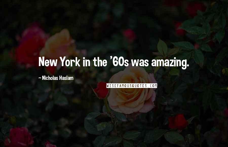 Nicholas Haslam Quotes: New York in the '60s was amazing.