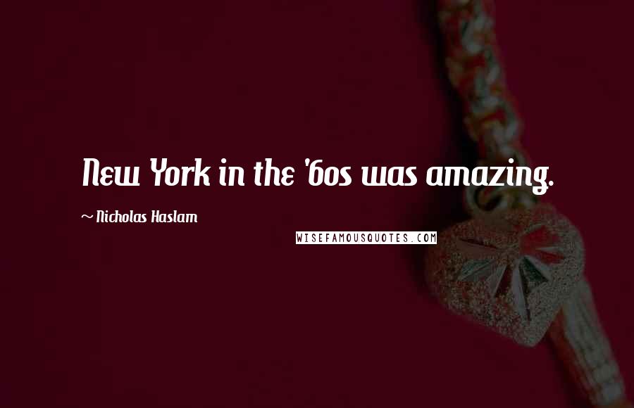 Nicholas Haslam Quotes: New York in the '60s was amazing.