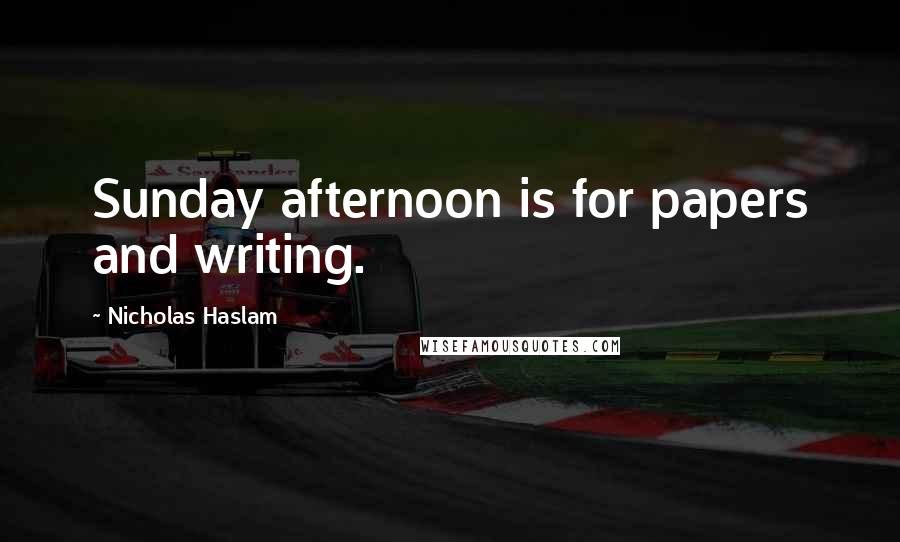 Nicholas Haslam Quotes: Sunday afternoon is for papers and writing.