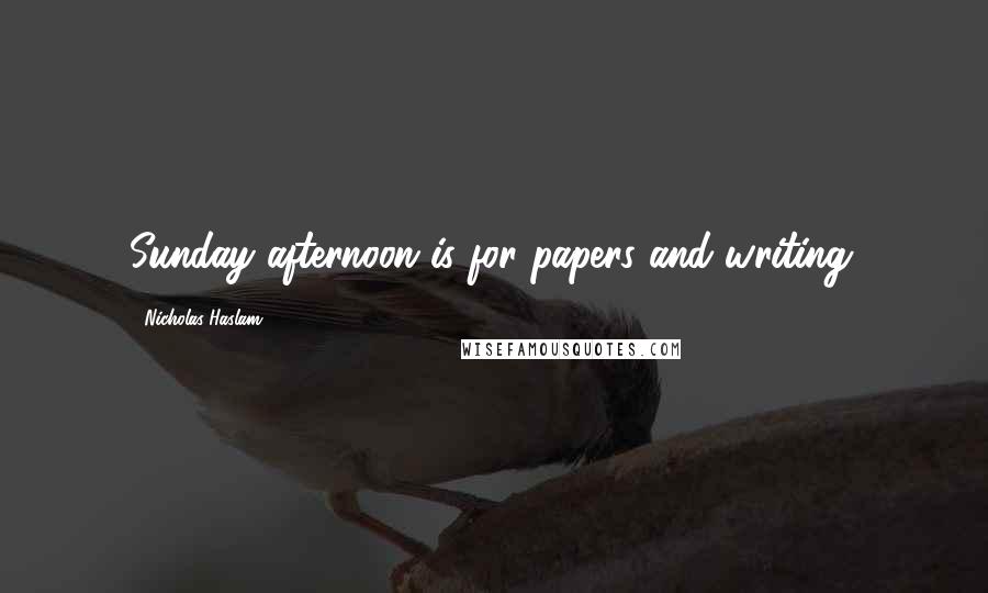 Nicholas Haslam Quotes: Sunday afternoon is for papers and writing.