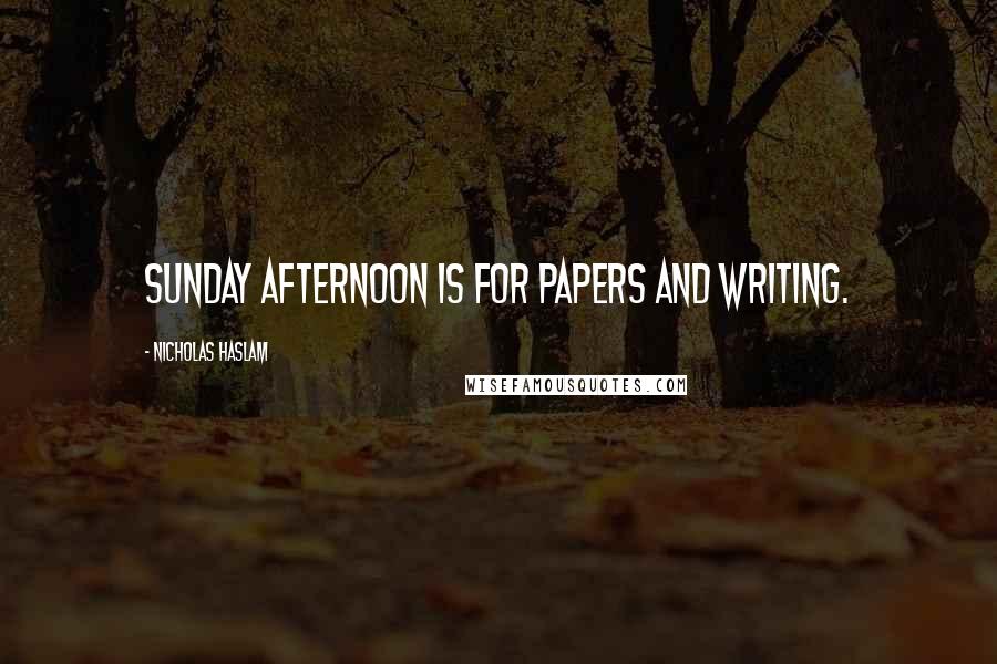 Nicholas Haslam Quotes: Sunday afternoon is for papers and writing.