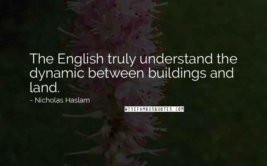 Nicholas Haslam Quotes: The English truly understand the dynamic between buildings and land.