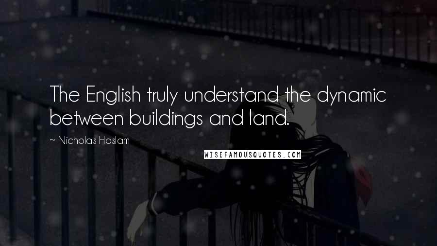 Nicholas Haslam Quotes: The English truly understand the dynamic between buildings and land.