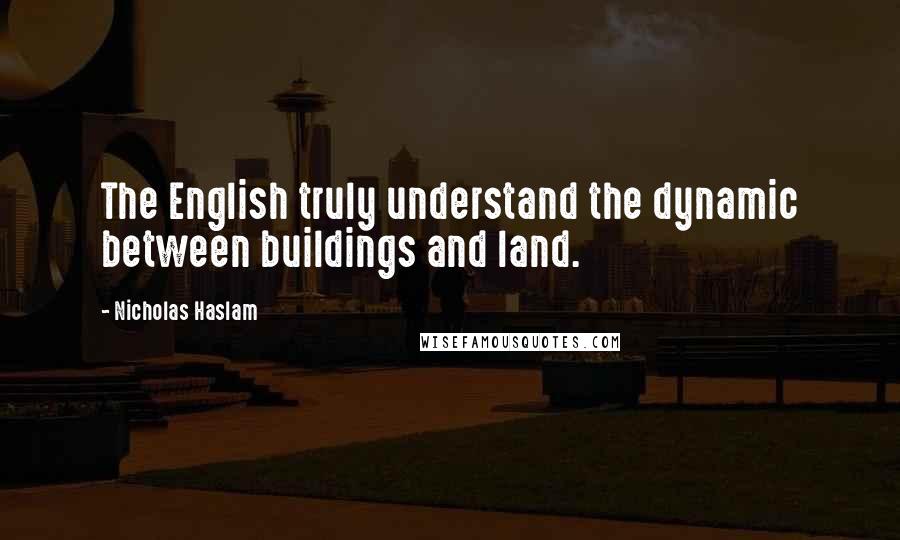 Nicholas Haslam Quotes: The English truly understand the dynamic between buildings and land.
