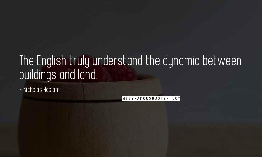 Nicholas Haslam Quotes: The English truly understand the dynamic between buildings and land.