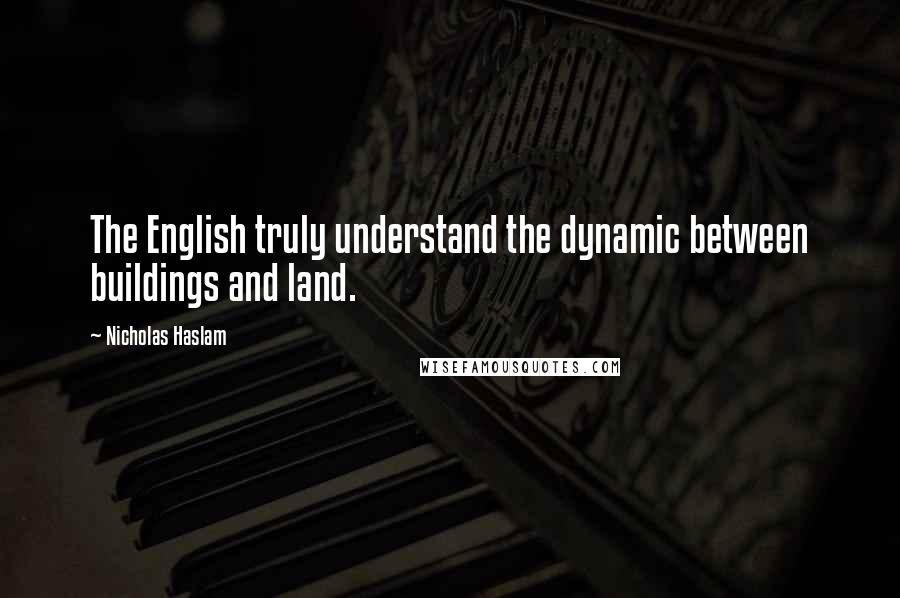 Nicholas Haslam Quotes: The English truly understand the dynamic between buildings and land.