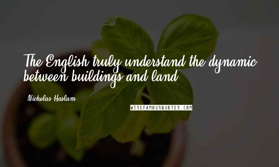 Nicholas Haslam Quotes: The English truly understand the dynamic between buildings and land.